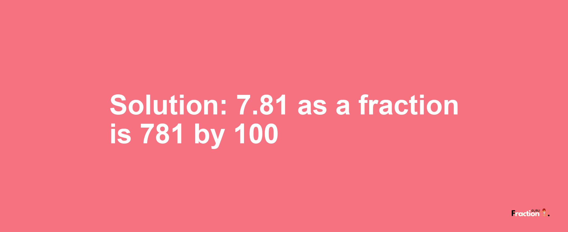 Solution:7.81 as a fraction is 781/100